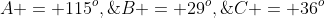 A = 115^o,\;\;B = 29^o,\;\;C = 36^o