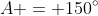 A = 150^{\circ}