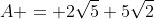 A = 2\sqrt{5}+5\sqrt{2}