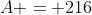 A = 216