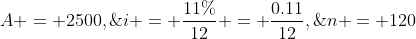 A = 2500,\;\;i = \frac{11\%}{12} = \frac{0.11}{12},\;\;n = 120