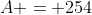 A = 254