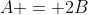 A = 2B