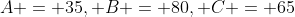 A = 35, B = 80, C = 65