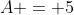 A = 5