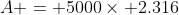 A = 5000\times 2.316