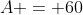 A = 60