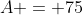 A = 75