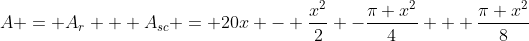 A = A_{r} + A_{sc} = 20x - \frac{x^{2}}{2} -\frac{\pi x^{2}}{4} + \frac{\pi x^{2}}{8}