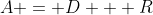 A = D + R