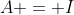 A = I