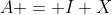 A = I+X
