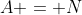 A = N