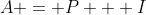 A = P + I