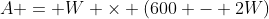 A = W \times (600 - 2W)