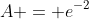 A = e^{-2}