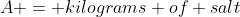 A = kilograms of salt