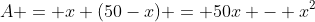 A = x (50-x) = 50x - x^2