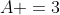 A =3