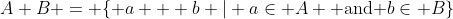 A+B = \{ a + b | a\in A \mbox{ and }b\in B\}