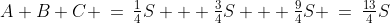 A+B+C \:=\:\tfrac{1}{4}S + \tfrac{3}{4}S + \tfrac{9}{4}S \:=\:\tfrac{13}{4}S