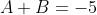 A+B=-5