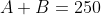 A+B=250