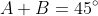 A+B=45^{\circ}
