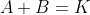 A+B=K