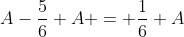 A-\frac{5}{6} A = \frac{1}{6} A