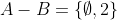 A-B=\{\emptyset,2\}