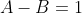 A-B=1