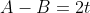A-B=2t