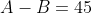 A-B=45