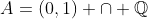 A=(0,1) \cap \mathbb{Q}