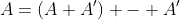 A=(A+A') - A'