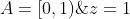 A=[0,1)\;,\;z=1