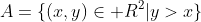 A=\{(x,y)\in\mathbb R^2|y>x\}