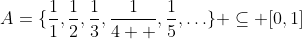 A=\{\frac{1}{1},\frac{1}{2},\frac{1}{3},\frac{1}{4  },\frac{1}{5},\ldots\} \subseteq [0,1]