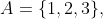 A=\{1,2,3\},~B=\{1,2\},~\&~C=\{2,3\}