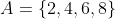 A=\{2,4,6,8\}~\&~B=\{1,2,3,4\}