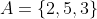 A=\{2,5,3\}