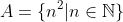 A=\{n^2|n\in\mathbb{N}\}