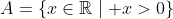 A=\{x\in\mathbb{R}\mid x>0\}