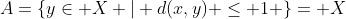 A=\{y\in X | d(x,y) \leq 1 \}= X