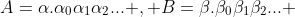 A=\alpha.\alpha_0\alpha_1\alpha_2... , B=\beta.\beta_0\beta_1\beta_2... 