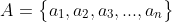 A=\big\{a_{1},a_{2},a_{3},...,a_{n}\big\}