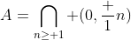 A=\bigcap_{n\geq 1} (0,\frac 1n)