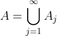 A=\bigcup_{j=1}^{\infty}A_j