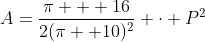 A=\dfrac{\pi + 16}{2(\pi +10)^2} \cdot P^2